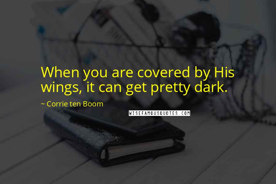 Corrie Ten Boom Quotes: When you are covered by His wings, it can get pretty dark.