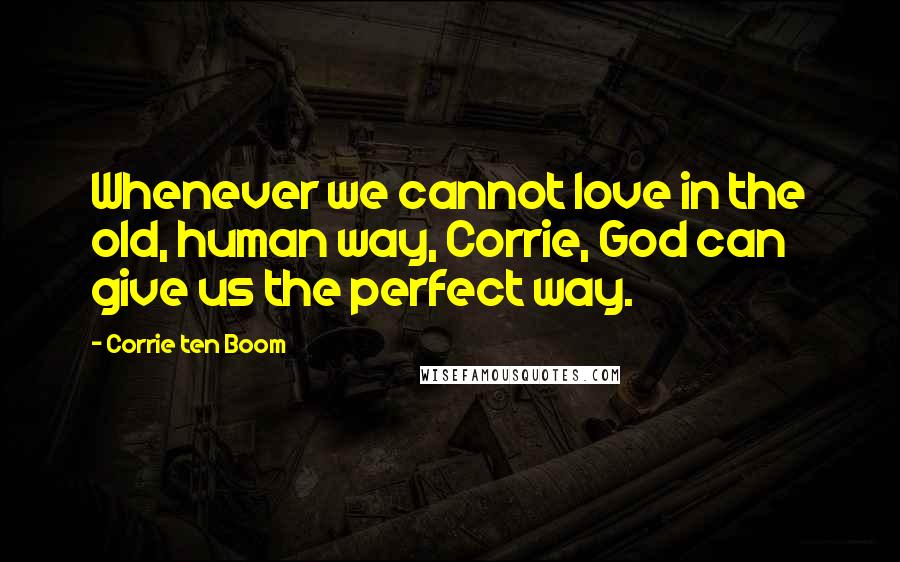 Corrie Ten Boom Quotes: Whenever we cannot love in the old, human way, Corrie, God can give us the perfect way.