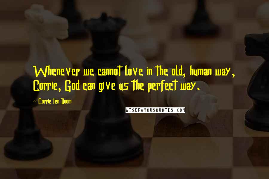 Corrie Ten Boom Quotes: Whenever we cannot love in the old, human way, Corrie, God can give us the perfect way.