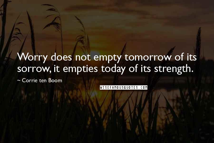 Corrie Ten Boom Quotes: Worry does not empty tomorrow of its sorrow, it empties today of its strength.