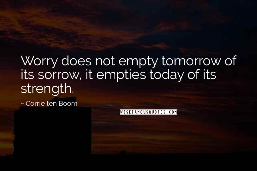 Corrie Ten Boom Quotes: Worry does not empty tomorrow of its sorrow, it empties today of its strength.