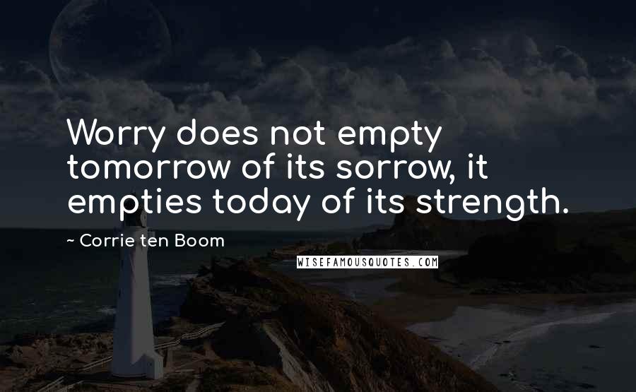 Corrie Ten Boom Quotes: Worry does not empty tomorrow of its sorrow, it empties today of its strength.