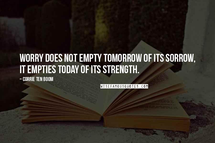 Corrie Ten Boom Quotes: Worry does not empty tomorrow of its sorrow, it empties today of its strength.