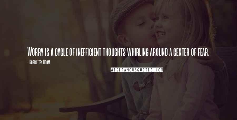 Corrie Ten Boom Quotes: Worry is a cycle of inefficient thoughts whirling around a center of fear.
