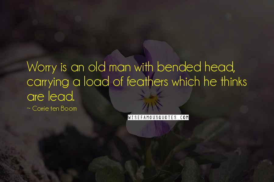 Corrie Ten Boom Quotes: Worry is an old man with bended head, carrying a load of feathers which he thinks are lead.