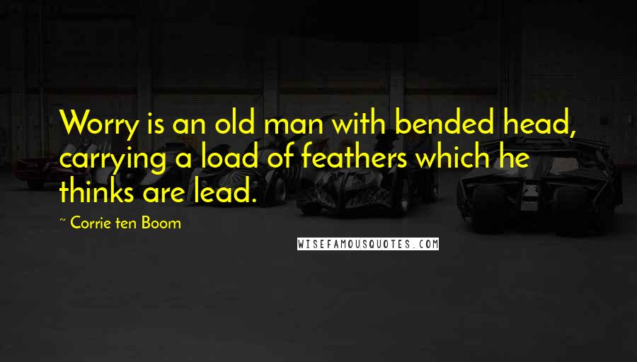 Corrie Ten Boom Quotes: Worry is an old man with bended head, carrying a load of feathers which he thinks are lead.