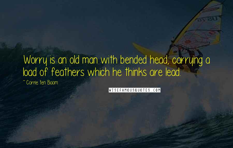 Corrie Ten Boom Quotes: Worry is an old man with bended head, carrying a load of feathers which he thinks are lead.