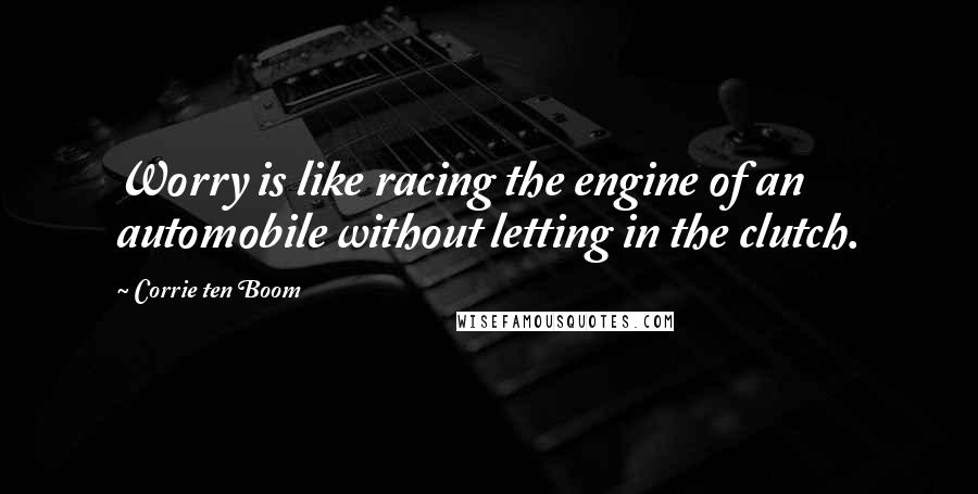 Corrie Ten Boom Quotes: Worry is like racing the engine of an automobile without letting in the clutch.