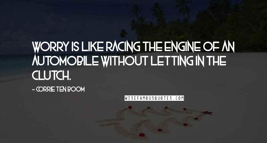 Corrie Ten Boom Quotes: Worry is like racing the engine of an automobile without letting in the clutch.