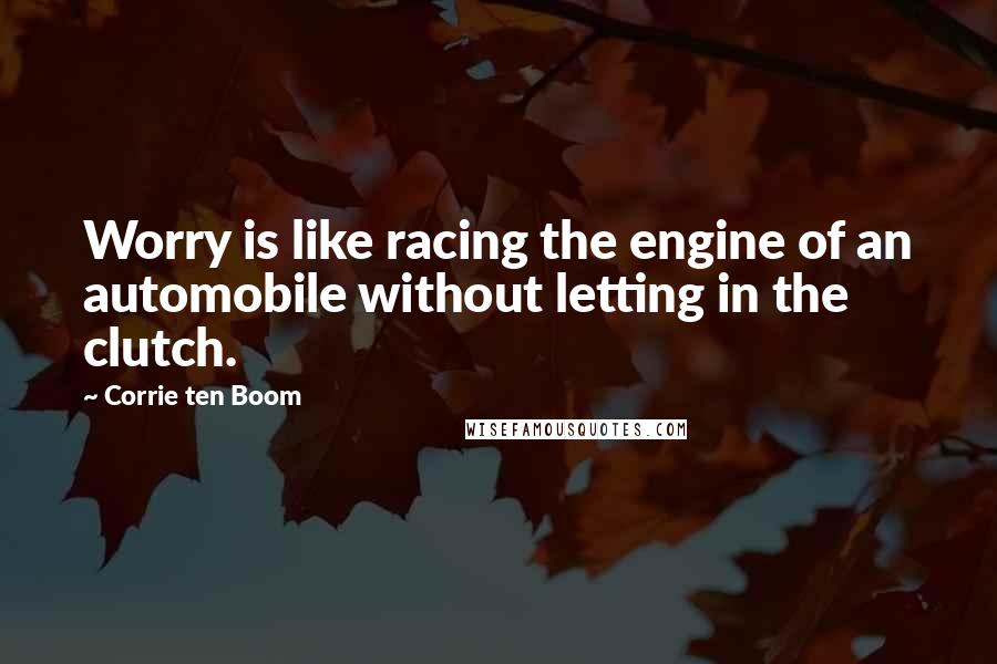 Corrie Ten Boom Quotes: Worry is like racing the engine of an automobile without letting in the clutch.