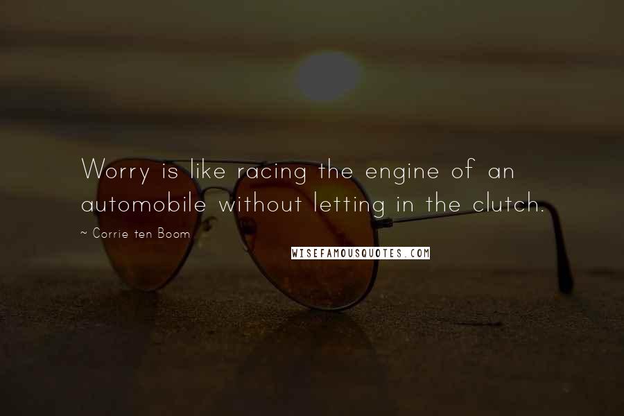 Corrie Ten Boom Quotes: Worry is like racing the engine of an automobile without letting in the clutch.