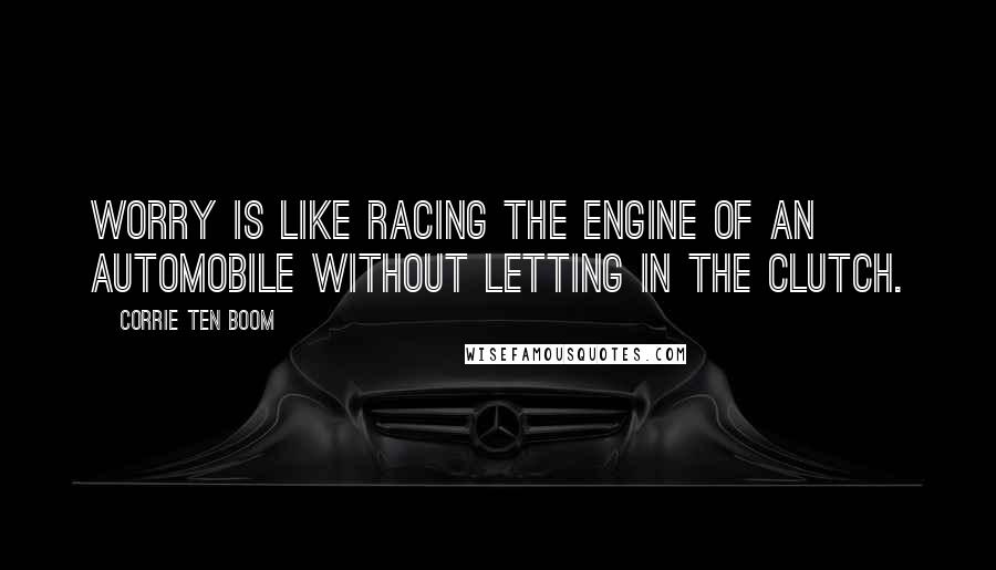 Corrie Ten Boom Quotes: Worry is like racing the engine of an automobile without letting in the clutch.