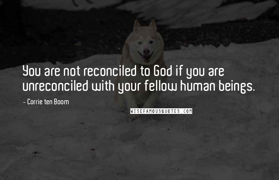 Corrie Ten Boom Quotes: You are not reconciled to God if you are unreconciled with your fellow human beings.