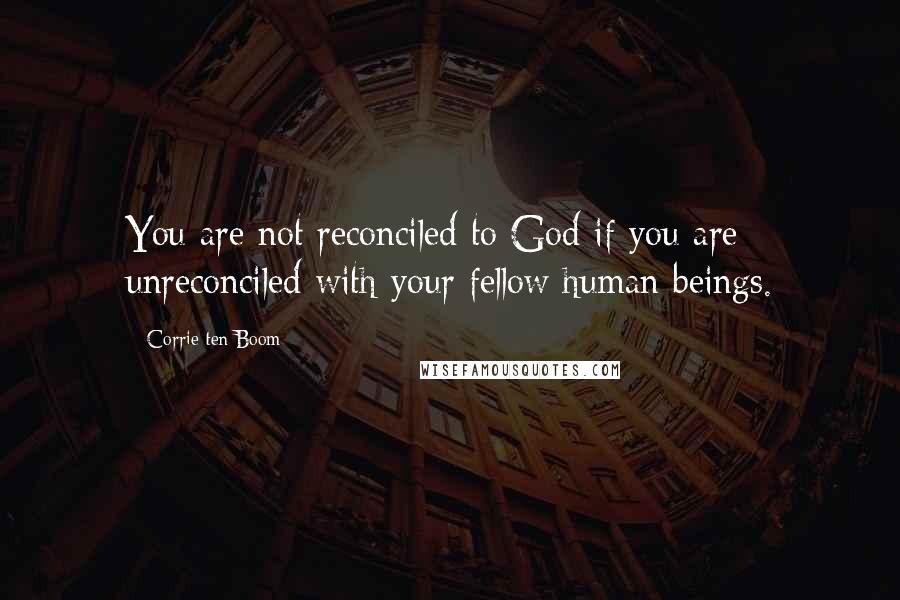 Corrie Ten Boom Quotes: You are not reconciled to God if you are unreconciled with your fellow human beings.