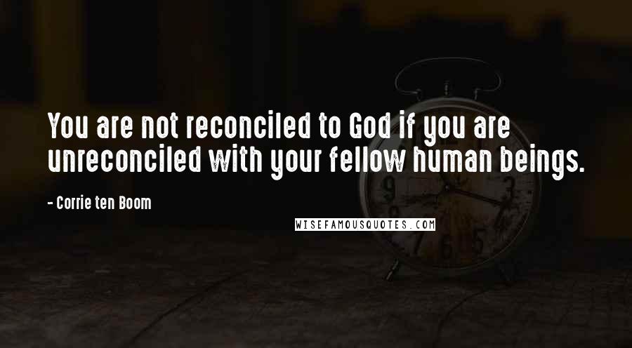 Corrie Ten Boom Quotes: You are not reconciled to God if you are unreconciled with your fellow human beings.