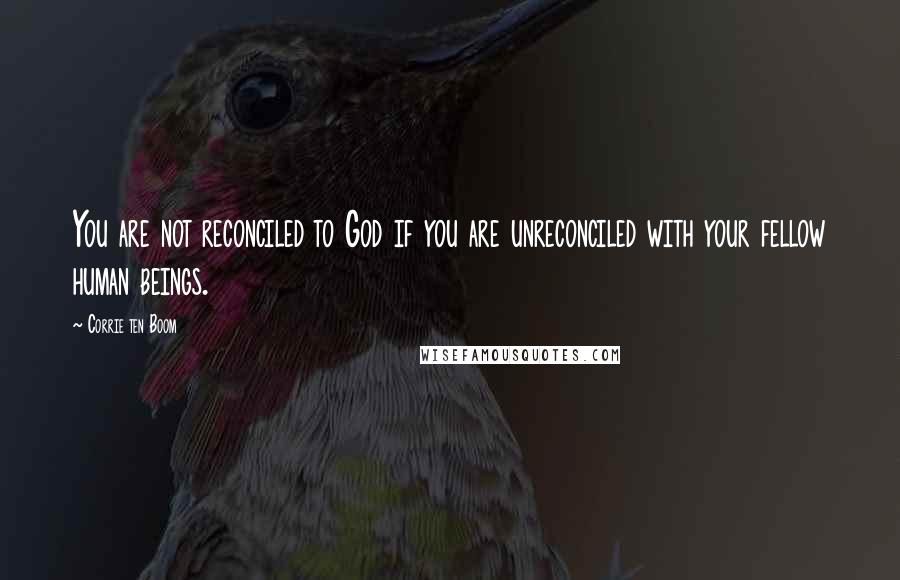 Corrie Ten Boom Quotes: You are not reconciled to God if you are unreconciled with your fellow human beings.