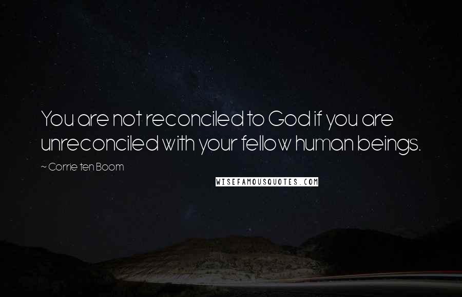 Corrie Ten Boom Quotes: You are not reconciled to God if you are unreconciled with your fellow human beings.