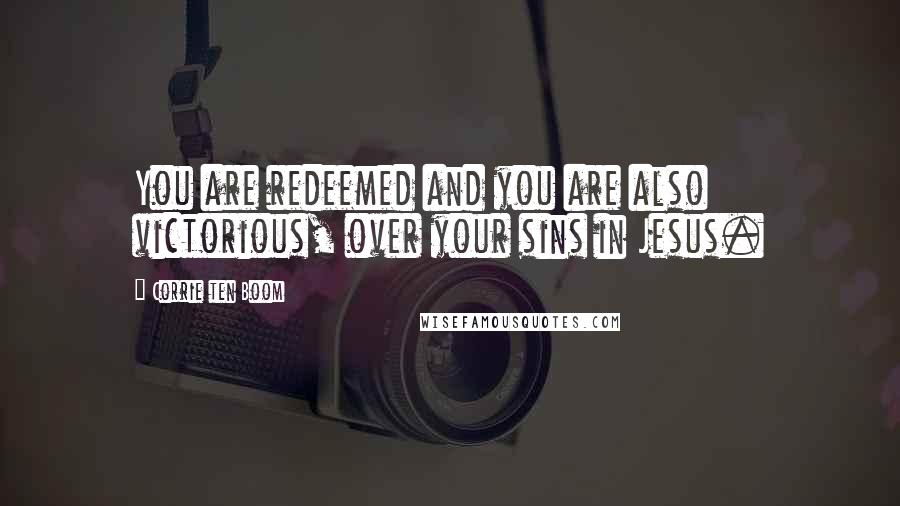 Corrie Ten Boom Quotes: You are redeemed and you are also victorious, over your sins in Jesus.