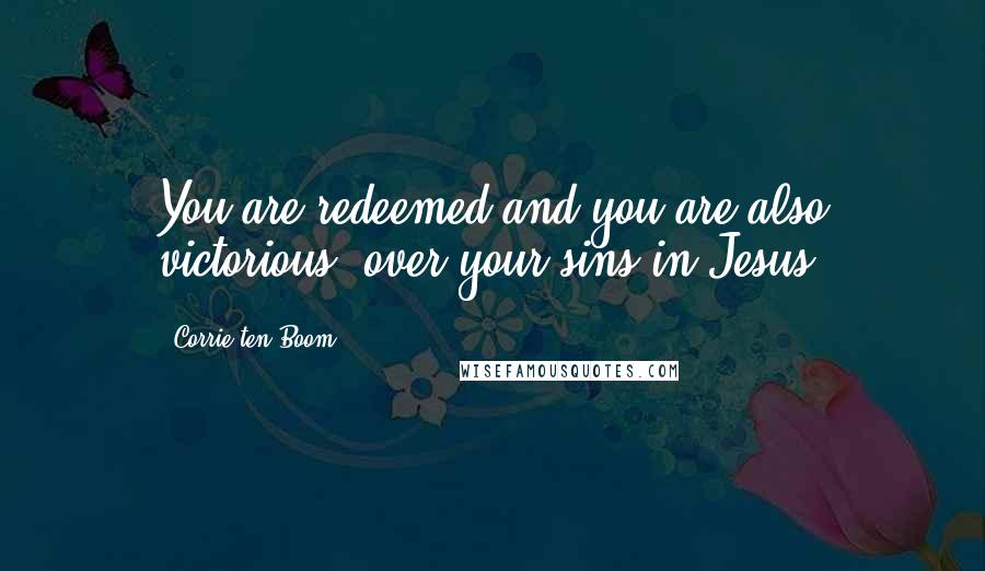 Corrie Ten Boom Quotes: You are redeemed and you are also victorious, over your sins in Jesus.