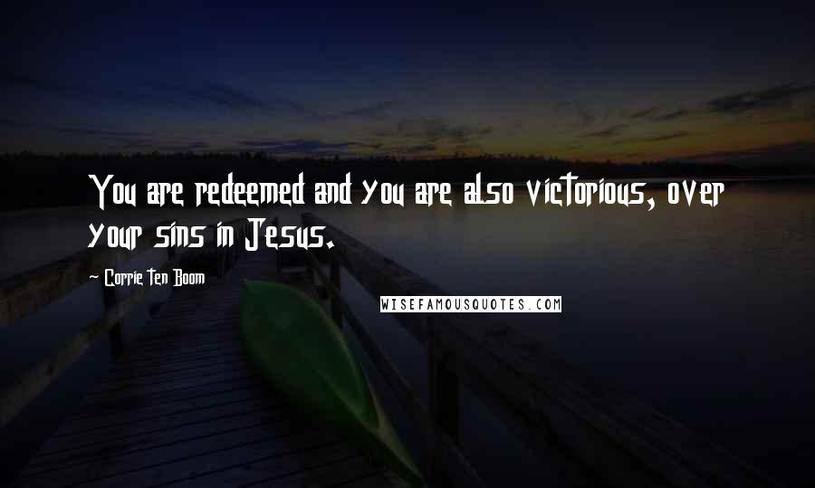 Corrie Ten Boom Quotes: You are redeemed and you are also victorious, over your sins in Jesus.