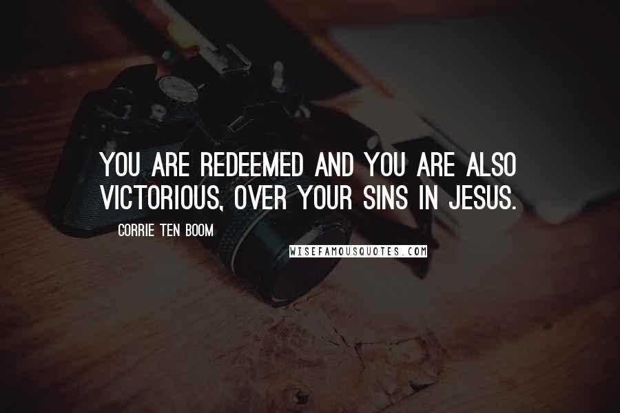 Corrie Ten Boom Quotes: You are redeemed and you are also victorious, over your sins in Jesus.