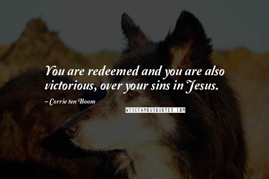 Corrie Ten Boom Quotes: You are redeemed and you are also victorious, over your sins in Jesus.