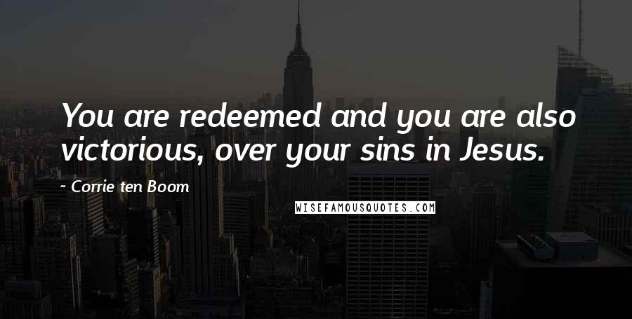 Corrie Ten Boom Quotes: You are redeemed and you are also victorious, over your sins in Jesus.