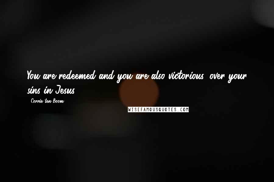 Corrie Ten Boom Quotes: You are redeemed and you are also victorious, over your sins in Jesus.