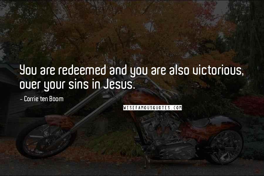Corrie Ten Boom Quotes: You are redeemed and you are also victorious, over your sins in Jesus.