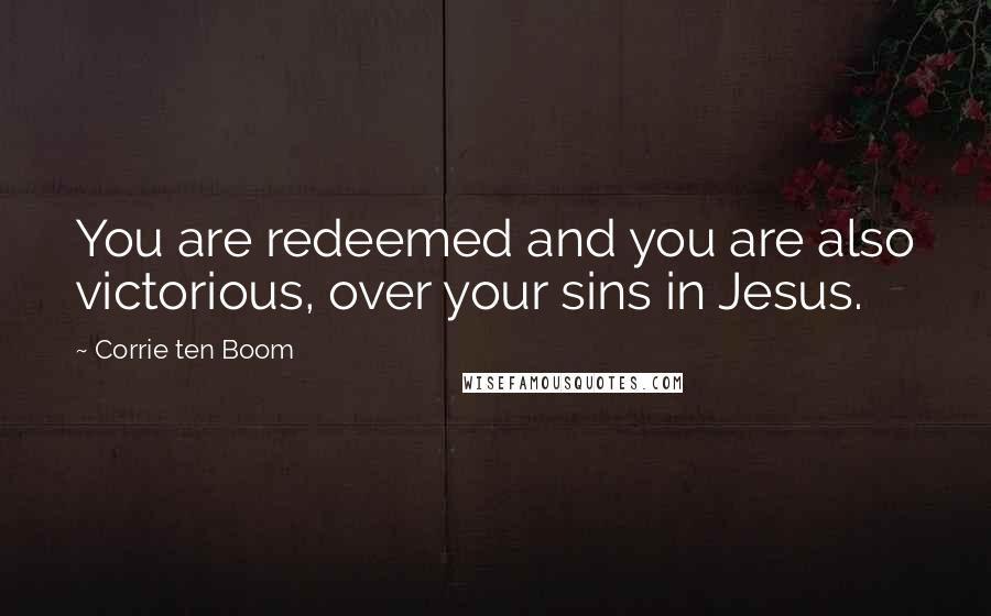 Corrie Ten Boom Quotes: You are redeemed and you are also victorious, over your sins in Jesus.