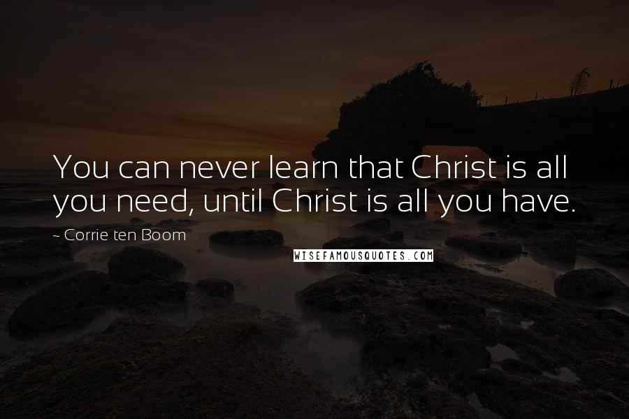 Corrie Ten Boom Quotes: You can never learn that Christ is all you need, until Christ is all you have.