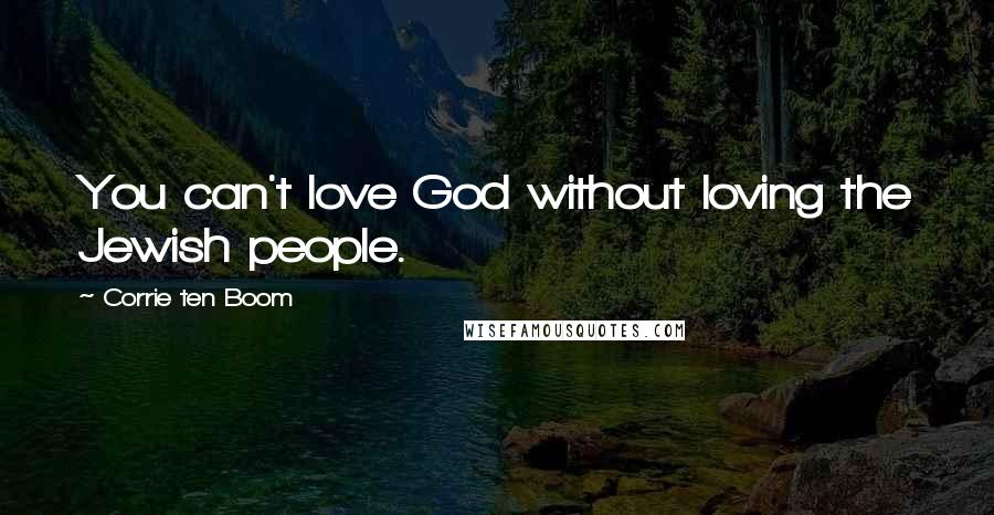 Corrie Ten Boom Quotes: You can't love God without loving the Jewish people.