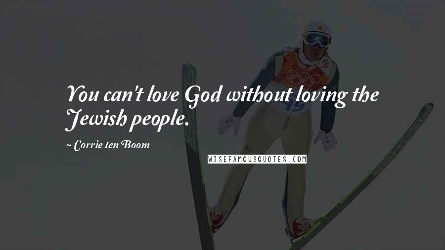 Corrie Ten Boom Quotes: You can't love God without loving the Jewish people.