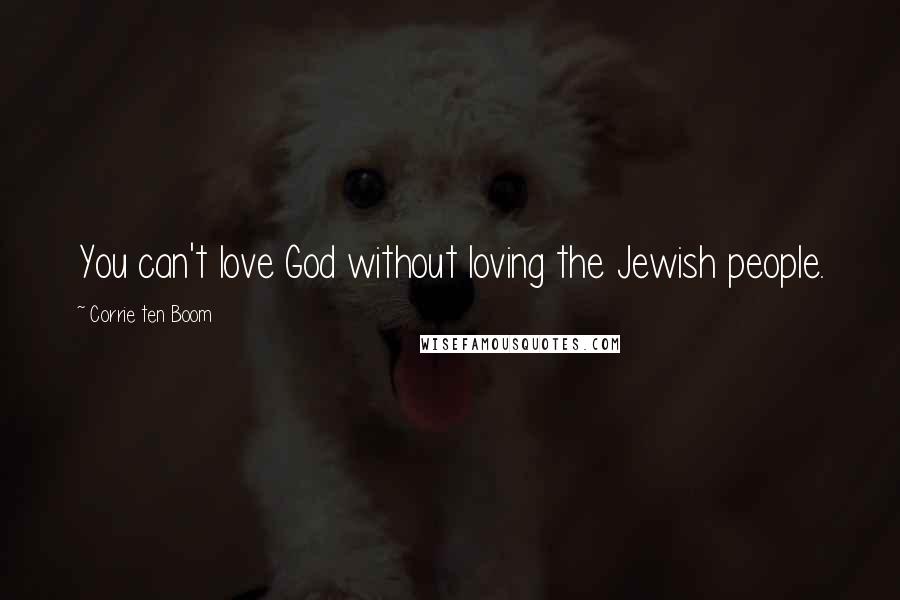 Corrie Ten Boom Quotes: You can't love God without loving the Jewish people.