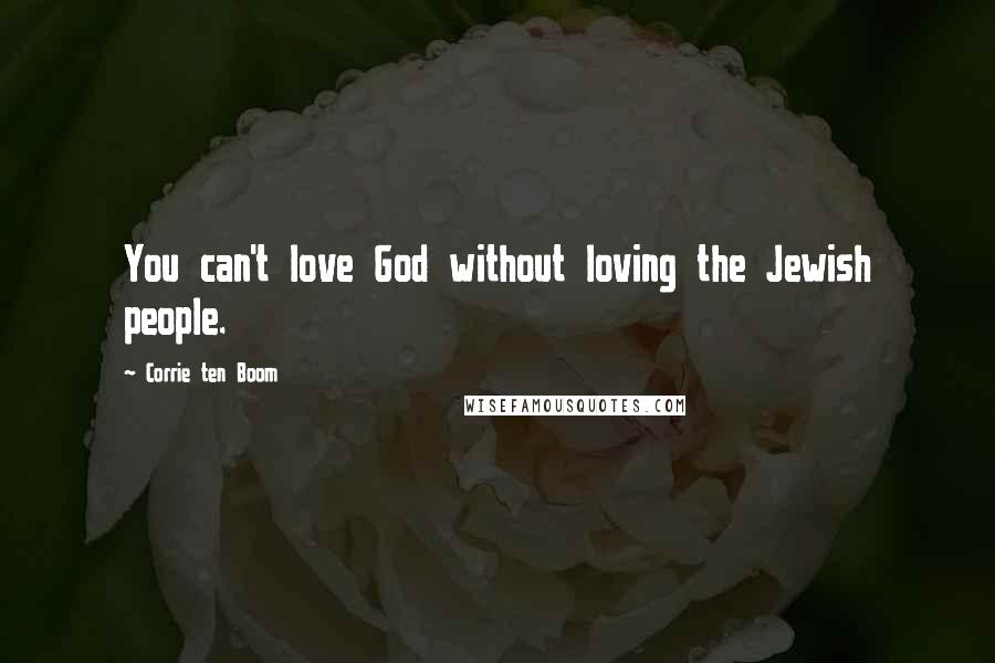 Corrie Ten Boom Quotes: You can't love God without loving the Jewish people.