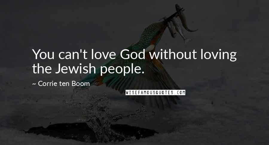 Corrie Ten Boom Quotes: You can't love God without loving the Jewish people.