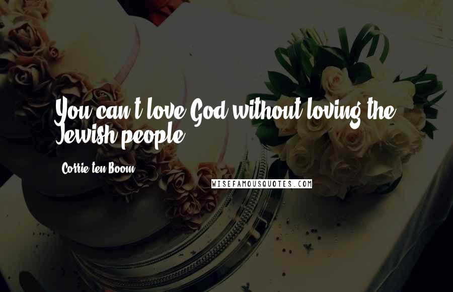 Corrie Ten Boom Quotes: You can't love God without loving the Jewish people.