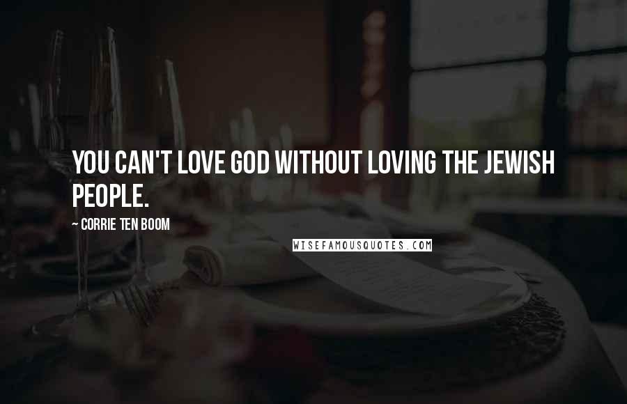 Corrie Ten Boom Quotes: You can't love God without loving the Jewish people.