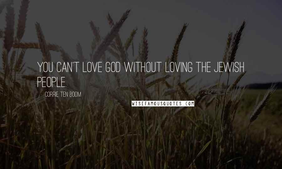 Corrie Ten Boom Quotes: You can't love God without loving the Jewish people.