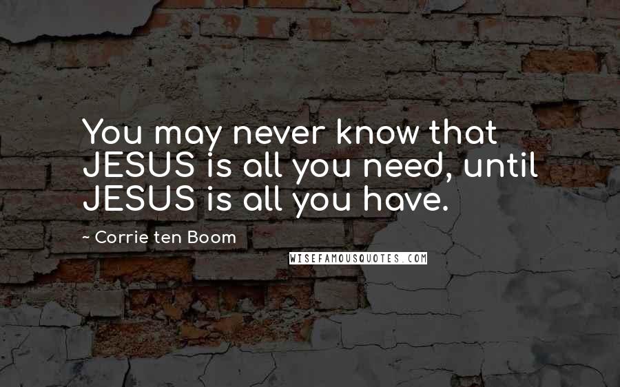 Corrie Ten Boom Quotes: You may never know that JESUS is all you need, until JESUS is all you have.