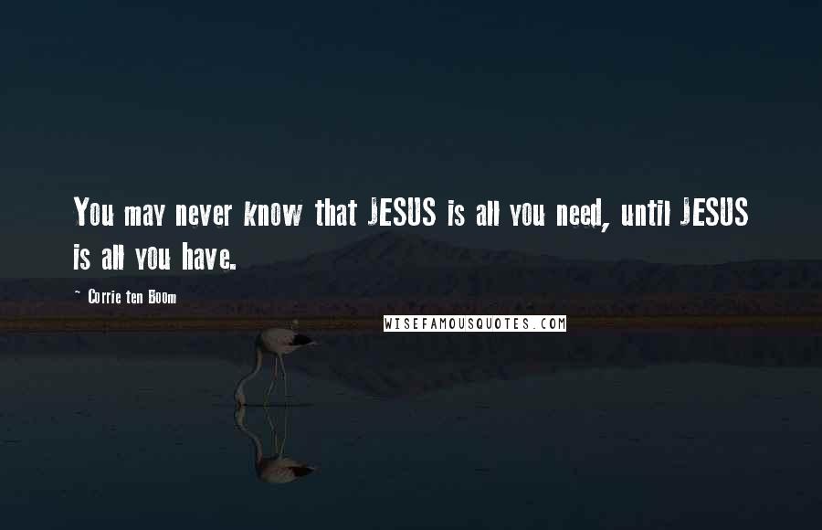 Corrie Ten Boom Quotes: You may never know that JESUS is all you need, until JESUS is all you have.