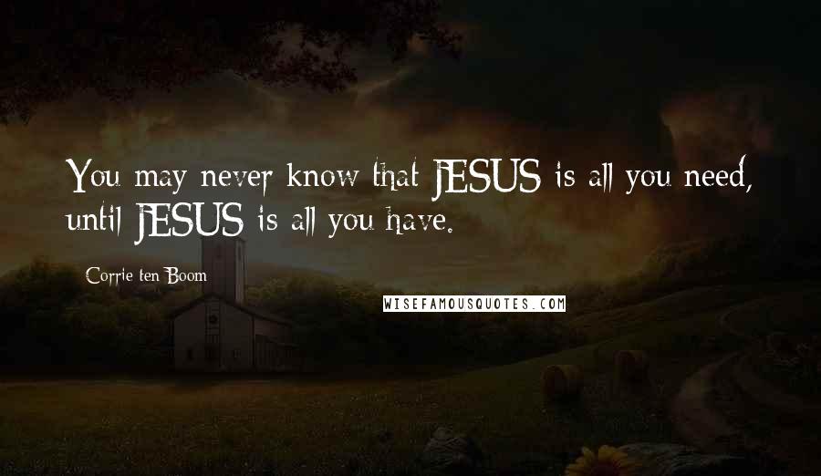 Corrie Ten Boom Quotes: You may never know that JESUS is all you need, until JESUS is all you have.