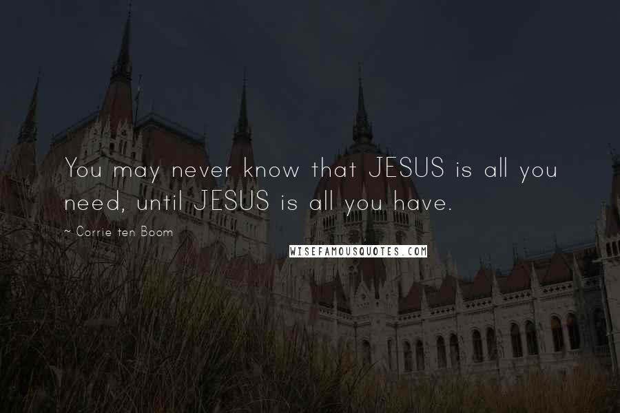 Corrie Ten Boom Quotes: You may never know that JESUS is all you need, until JESUS is all you have.