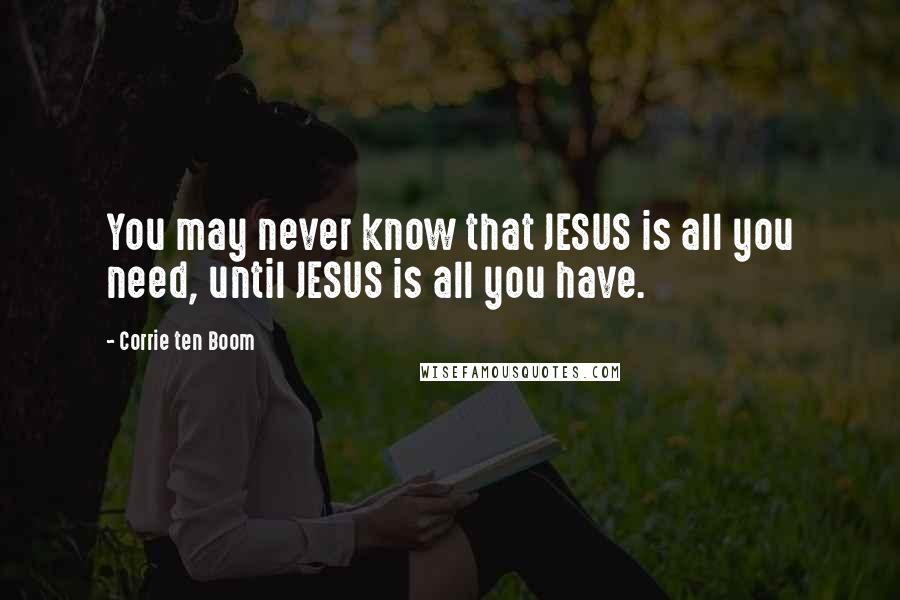 Corrie Ten Boom Quotes: You may never know that JESUS is all you need, until JESUS is all you have.