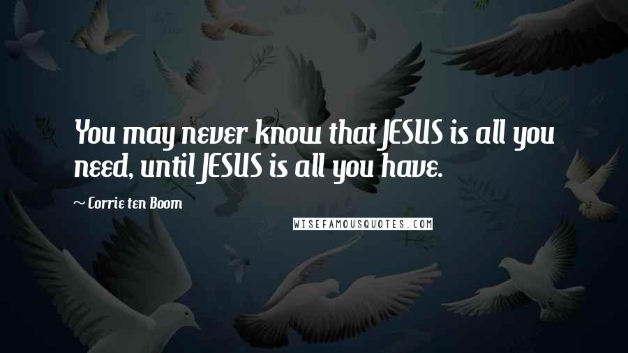Corrie Ten Boom Quotes: You may never know that JESUS is all you need, until JESUS is all you have.