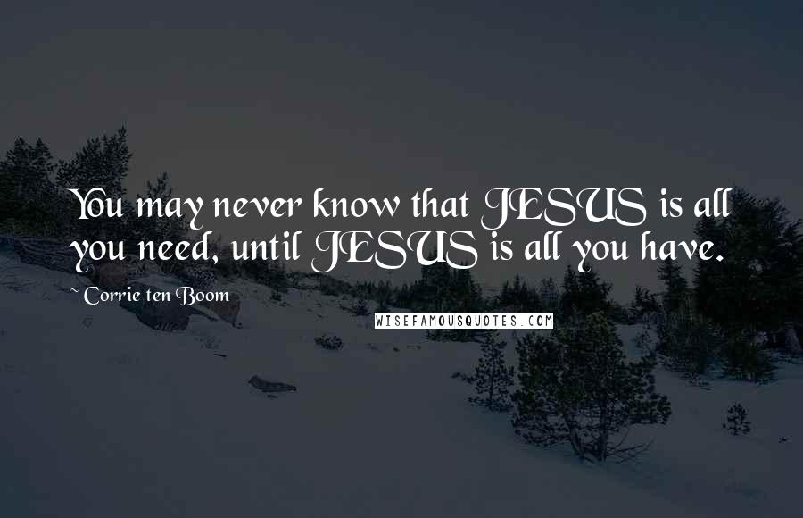 Corrie Ten Boom Quotes: You may never know that JESUS is all you need, until JESUS is all you have.