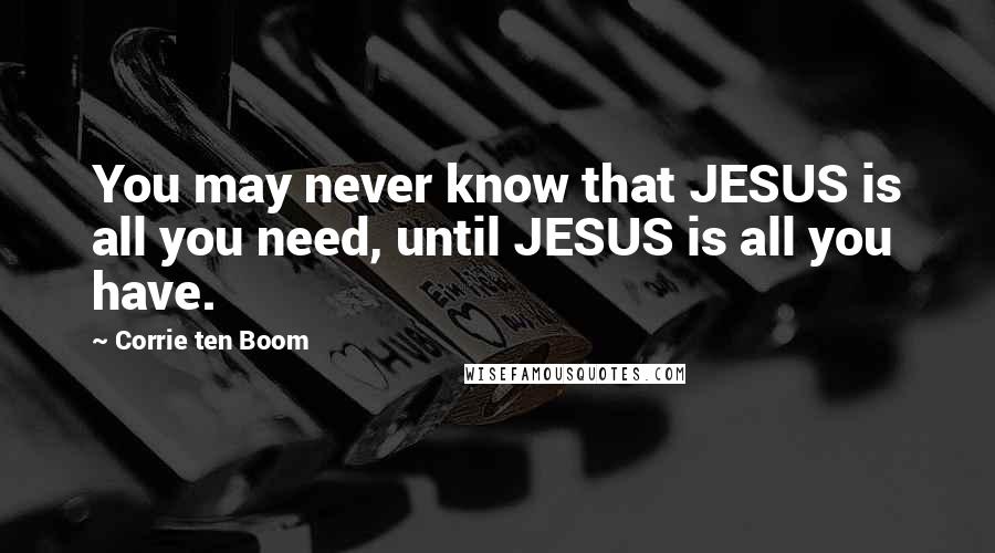 Corrie Ten Boom Quotes: You may never know that JESUS is all you need, until JESUS is all you have.