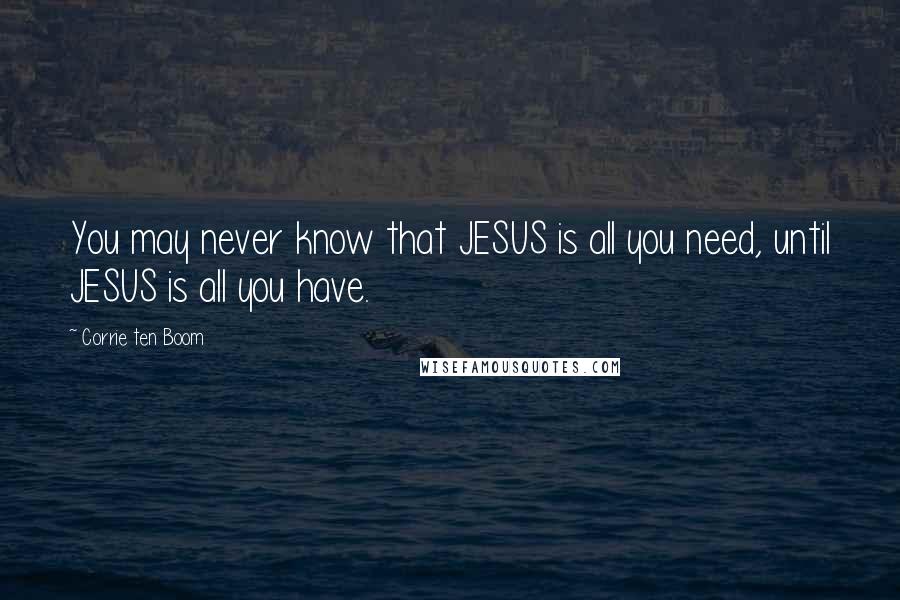 Corrie Ten Boom Quotes: You may never know that JESUS is all you need, until JESUS is all you have.