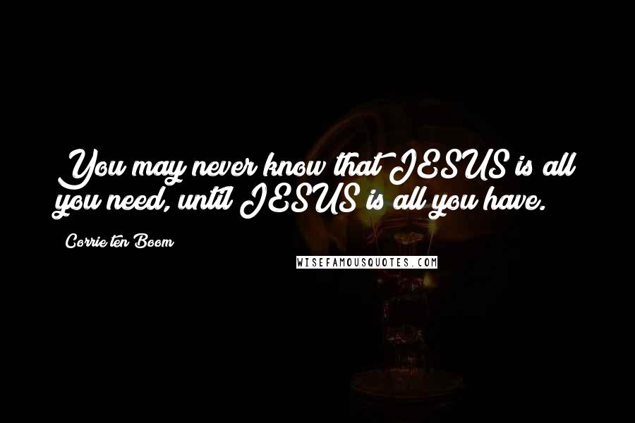 Corrie Ten Boom Quotes: You may never know that JESUS is all you need, until JESUS is all you have.