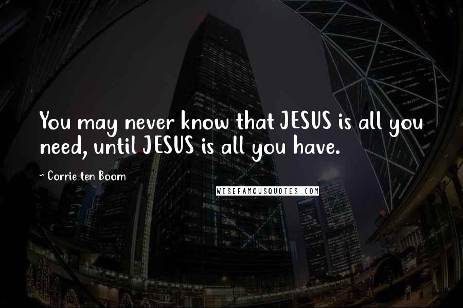 Corrie Ten Boom Quotes: You may never know that JESUS is all you need, until JESUS is all you have.